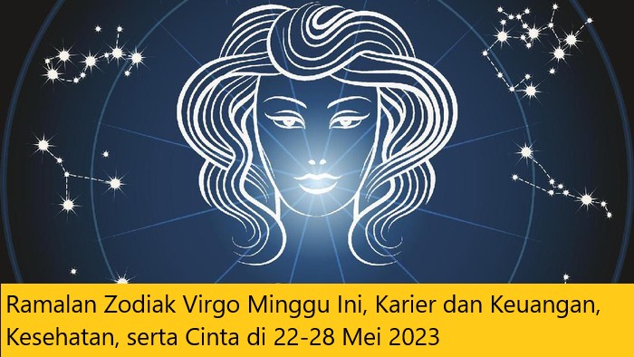 Ramalan Zodiak Virgo Minggu Ini, Karier dan Keuangan, Kesehatan, serta Cinta di 22-28 Mei 2023