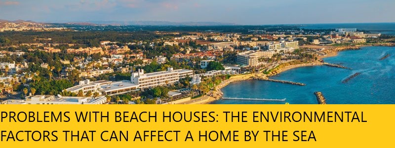 PROBLEMS WITH BEACH HOUSES: THE ENVIRONMENTAL FACTORS THAT CAN AFFECT A HOME BY THE SEA